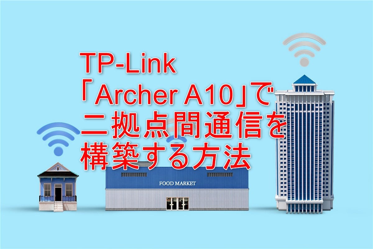 TP-Linkの「Archer A10」で二拠点間通信を構築する方法